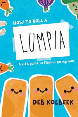Coperta cărții 'How to Roll a Lumpia: A kid's guide to Filipino spring rolls - Deb Kolbeek'
