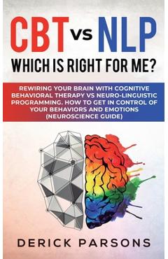 Poza produsului CBT vs NLP: Which is right for me?: Rewiring Your Brain with Cognitive Behavioral Therapy vs Neuro-linguistic Programming. How to - Derick Parsons