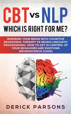 CBT vs NLP: Which is right for me?: Rewiring Your Brain with Cognitive Behavioral Therapy vs Neuro-linguistic Programming. How to - Derick Parsons
