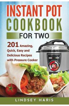 Coperta cărții 'Instant Pot Cookbook For Two: 201 Amazing, Quick, Easy and Delicious Recipes with Pressure Cooker - Lindsey Haris'
