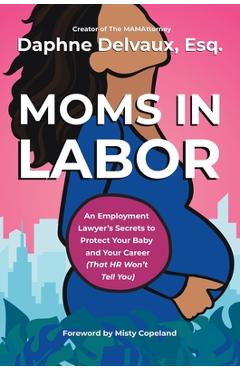 Poza produsului Moms in Labor: An Employment Lawyer's Secrets to Protect Your Baby and Your Career (That HR Won't Tell You) - Daphne Delvaux