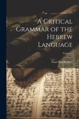 A Critical Grammar of the Hebrew Language; Volume 1 - Isaac Nordheimer