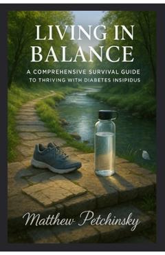 Poza produsului Living in Balance: A Comprehensive Survival Guide to Thriving with Diabetes Insipidus - Matthew Petchinsky