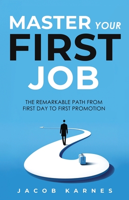 Master Your First Job: The Remarkable Path From First Day to First Promotion - Jacob Karnes