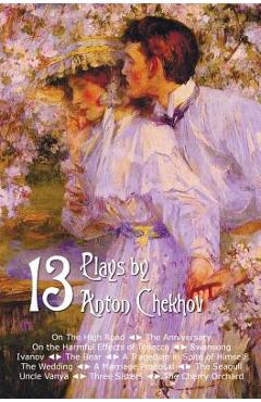 Thirteen Plays by Anton Chekhov, Includes on the High Road, the Anniversary, on the Harmful Effects of Tobacco, Swansong, Ivanov, the Bear, a Tragedia - Anton Pavlovich Chekhov