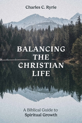 Balancing the Christian Life: A Biblical Guide to Spiritual Growth - Charles C. Ryrie