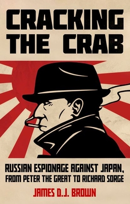 Coperta cărții 'Cracking the Crab: Russian Espionage Against Japan, from Peter the Great to Richard Sorge - James D. J. Brown'