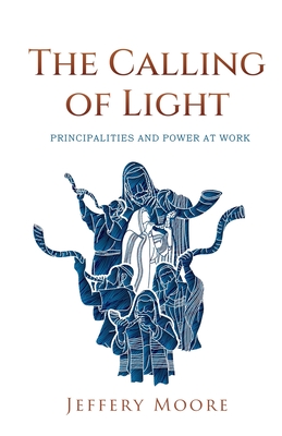 Coperta cărții 'The Calling of Light: Principalities and Power as Work - Jeffery Moore'