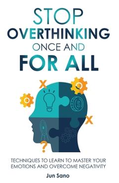 Coperta cărții 'Stop Overthinking Once and for All: Free Your Mind from the Pressure of Excessive and Negative Thoughts - Jun Sano'