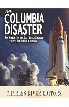Coperta cărții 'The Columbia Disaster: The History of the Last Space Shuttle to Be Lost During a Mission -'