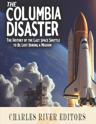 The Columbia Disaster: The History of the Last Space Shuttle to Be Lost During a Mission - 