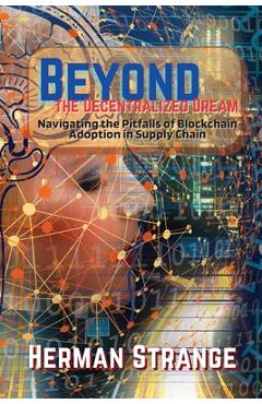 Coperta cărții 'Beyond the Decentralized Dream-Navigating the Pitfalls of Blockchain Adoption in Supply Chain: Lessons Learned from'