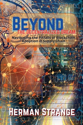 Coperta cărții 'Beyond the Decentralized Dream-Navigating the Pitfalls of Blockchain Adoption in Supply Chain: Lessons Learned from'