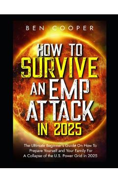 Poza produsului How To Survive An EMP Attack in 2025: The Ultimate Beginner's Guide On How To Prepare Yourself and Your Family For A Collapse of the U.S. Power Grid i - Ben Cooper