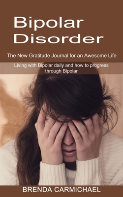 Bipolar Disorder: The New Gratitude Journal for an Awesome Life (Living with Bipolar daily and how to progress through Bipolar) - Brenda Carmichael