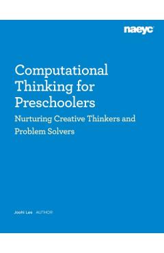 Computational Thinking for Preschoolers: Nurturing Creative Thinkers and Problem Solvers - Joohi Lee