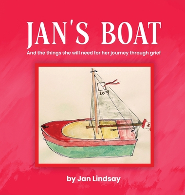 Jan's Boat: And The Things She Will Need For Her Journey Through Grief - Jan Lindsay