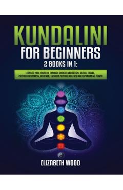 Coperta cărții 'Kundalini for Beginners: 2 Books in 1: Learn to Heal Yourself through Chakra Meditation, Astral Travel, Psychic'