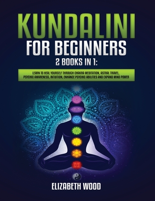 Coperta cărții 'Kundalini for Beginners: 2 Books in 1: Learn to Heal Yourself through Chakra Meditation, Astral Travel, Psychic'