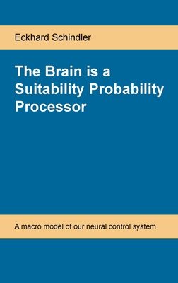 The Brain is a Suitability Probability Processor: A macro model of our neural control system - Eckhard Schindler