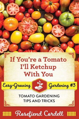 If You're a Tomato, I'll Ketchup With You: Tomato Gardening Tips and Tricks - Rosefiend Cordell