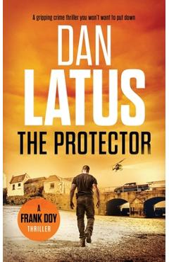 Coperta cărții 'The Protector: a gripping crime thriller you won't want to put down - Dan Latus'