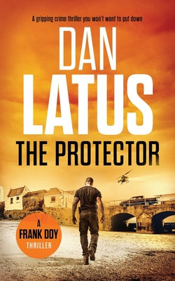 The Protector: a gripping crime thriller you won't want to put down - Dan Latus