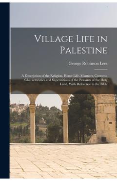 Coperta cărții 'Village Life in Palestine: A Description of the Religion, Home Life, Manners, Customs, Characteristics and'