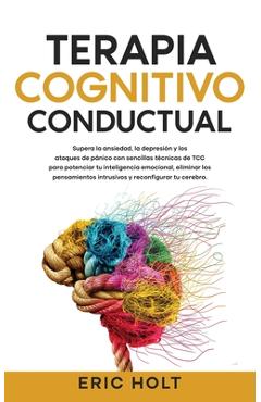 Terapia Cognitivo-Conductual: Supera la ansiedad, la depresión y los ataques de pánico con sencillas técnicas de TCC para potenciar tu inteligencia em - Eric Holt