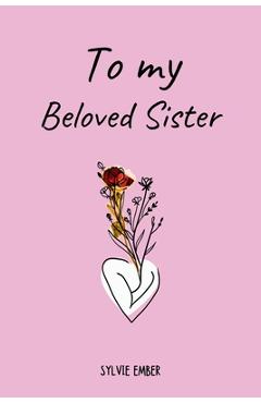Coperta cărții 'TO MY BELOVED SISTER. 100 Days of Emotions: An Intimate and Heartfelt Gift to Celebrate the Unique and Unbreakable Bond'