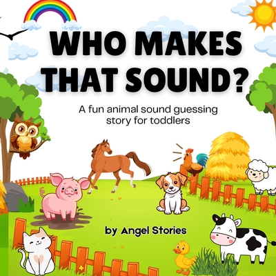 Who Makes That Sound? A Fun Animal Sound Book for Toddlers and Preschoolers: A playful, easy-to-read animal sound book for babies, toddlers, and presc - Angel Stories