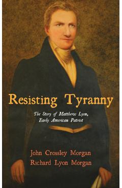 Coperta cărții 'Resisting Tyranny: The Story of Matthew Lyon, Early American Patriot - John C. Morgan'