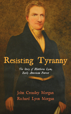 Coperta cărții 'Resisting Tyranny: The Story of Matthew Lyon, Early American Patriot - John C. Morgan'