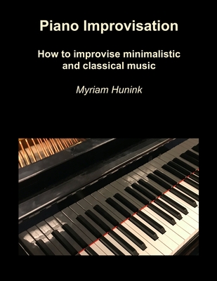 Coperta cărții 'Piano Improvisation: How to improvise minimalistic and classical music - Myriam Hunink'
