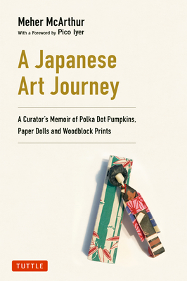 A Japanese Art Journey: A Curator's Memoir of Polka Dot Pumpkins, Paper Dolls and Woodblock Prints - 