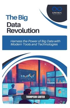 Coperta cărții 'The Big Data Revolution: Harness the Power of Big Data with Modern Tools and Technologies - Thompson Carter'