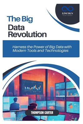 Coperta cărții 'The Big Data Revolution: Harness the Power of Big Data with Modern Tools and Technologies - Thompson Carter'