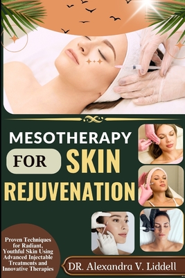 Mesotherapy for Skin Rejuvenation: Proven Techniques for Radiant, Youthful Skin Using Advanced Injectable Treatments and Innovative Therapies - Alexandra V. Liddell