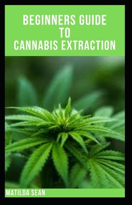 Beginners Guide to Cannabis Extraction: Guides on How to Extract Cannnabis for Different Useage - Matilda Sean