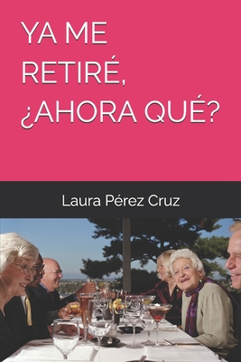YA Me Retiré, ¿Ahora Qué? - Laura Pérez Cruz