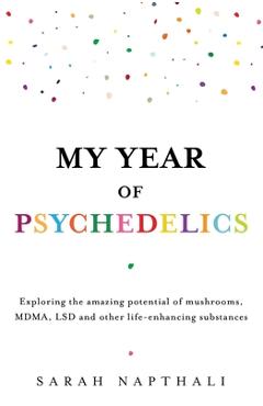 Poza produsului My Year of Psychedelics: Exploring the Amazing Potential of Mushrooms, Mdma, LSD and Other Life-Enhancing Substances - Sarah Napthali
