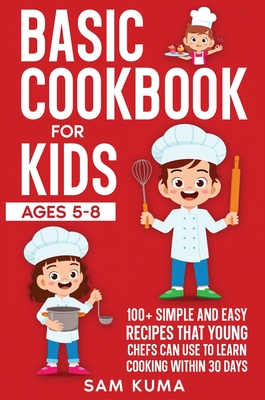 Coperta cărții 'Basic Cookbook for Kids Ages 5-8: 100+ Simple and Easy Recipes that Young Chefs Can Use to Learn Cooking Within 30 Days'