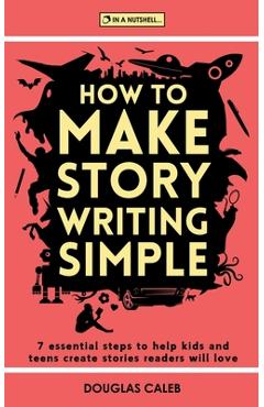 Coperta cărții 'How To Make Story Writing Simple: 7 Essential Steps to Help Kids and Teens Create Stories Readers Will Love - Douglas'