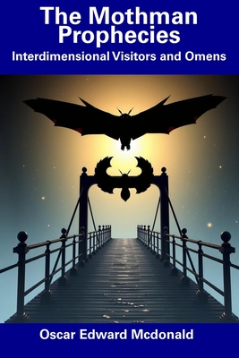 The Mothman Prophecies: Interdimensional Visitors and Omens - Oscar Edward Mcdonald