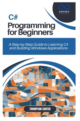 Coperta cărții 'C# Programming for Beginners: A Step-by-Step Guide to Learning C# and Building Windows Applications - Thompson Carter'