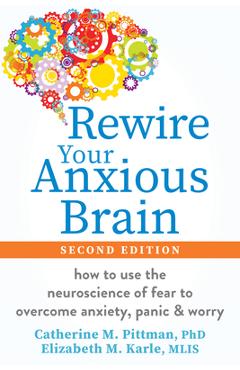 Poza produsului Rewire Your Anxious Brain: How to Use the Neuroscience of Fear to Overcome Anxiety, Panic, and Worry - Catherine M. Pittman