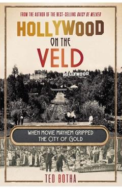 Coperta cărții 'HOLLYWOOD ON THE VELD - When movie mayhem gripped the City of Gold - Ted Botha'