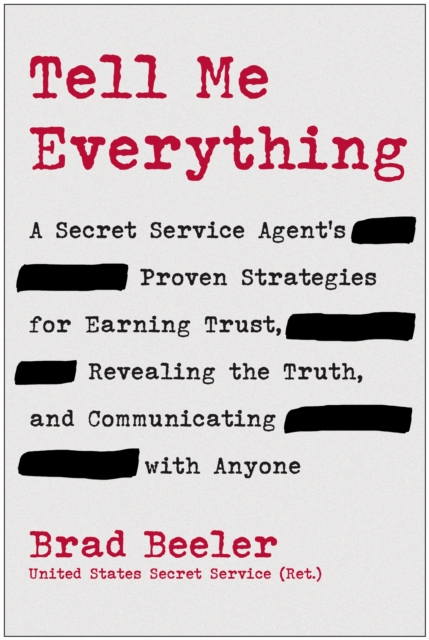 Tell Me Everything: A Secret Service Agent's Proven Strategies for Earning Trust, Revealing the Truth, and Communicating with Anyone - Brad Beeler