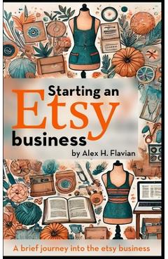 Coperta cărții 'Starting an Etsy business: A brief journey into the etsy business - Alex H. Flavian'