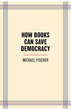 Poza produsului How Books Can Save Democracy - Michael Fischer